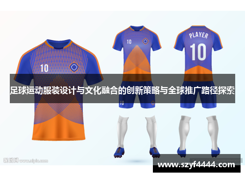 足球运动服装设计与文化融合的创新策略与全球推广路径探索