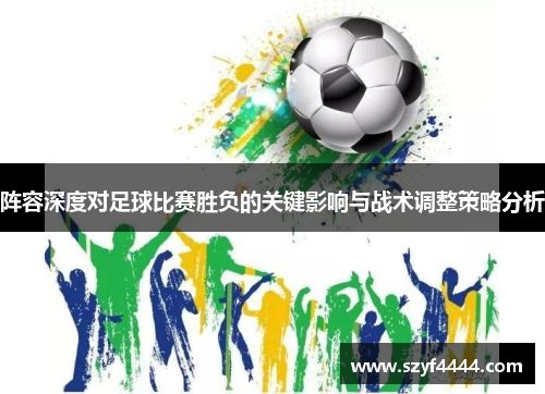 阵容深度对足球比赛胜负的关键影响与战术调整策略分析